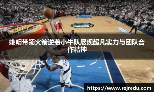 姚明带领火箭逆袭小牛队展现超凡实力与团队合作精神