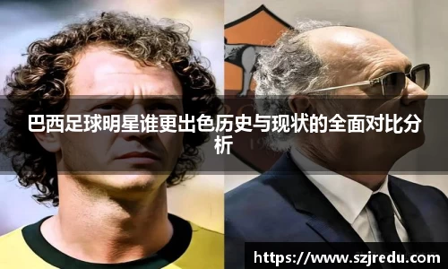 巴西足球明星谁更出色历史与现状的全面对比分析