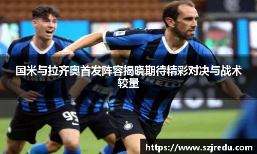 国米与拉齐奥首发阵容揭晓期待精彩对决与战术较量