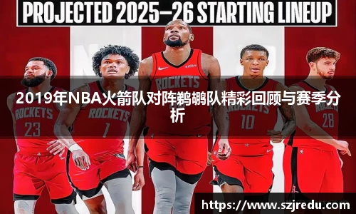 2019年NBA火箭队对阵鹈鹕队精彩回顾与赛季分析