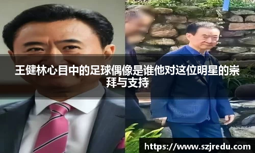 王健林心目中的足球偶像是谁他对这位明星的崇拜与支持